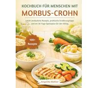 KOCHBUCH FÜR MENSCHEN MIT MORBUS-CROHN: Leicht verdauliche Rezepte, praktische Ernährungstipps und ein 30-Tage-Speiseplan für den Alltag