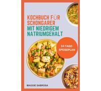 KOCHBUCH FÜR SCHONGARER MIT NIEDRIGEM NATRIUMGEHALT: Einfache, nährende Rezepte mit wenig Salz für Herzgesundheit und Wohlbefinden