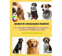 Kochbuch für selbstgemachtes Hundefutter: Ein vollständiger Leitfaden für gesunde, ausgewogene und preiswerte DIY-Mahlzeiten für Hunde