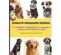 Kochbuch für selbstgemachtes Hundefutter: Ein vollständiger Leitfaden für gesunde, ausgewogene und preiswerte DIY-Mahlzeiten für Hunde