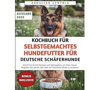 Kochbuch Für Selbstgemachtes Hundefutter Für Deutsche Schäferhunde: Schritt-für-Schritt-Rezepte und Speisepläne, um Ihren treuen Begleiter das ganze Jahr über auf natürliche Weise zu ernähren
