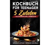 Kochbuch für Teenager - 5 Zutaten: alle Rezepte inkl. Farbfotos - Minimaler Aufwand, maximaler Geschmack