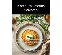 Kochbuch Gastritis Senioren -4 Wochen leicht, weich & verträglich: Ein strukturierter 4-Wochen-Ernährungsplan mit einfachen Rezepten für Frühstück, ... Ernährung bei Gastritis im Alter und empfind