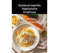Kochbuch Gastritis - Vegetarische Ernährung: Ein strukturierter 4-Wochen-Ernährungsplan mit einfachen Rezepten für Frühstück, Mittag- und Abendessen - ... bei Gastritis und empfindlichem Magen