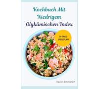 KOCHBUCH MIT NIEDRIGEM GLYKÄMISCHEN INDEX: Reduzieren Sie Ihr Gewicht, kehren Sie Prädiabetes um und verbessern Sie Ihre Herzgesundheit mit leckeren Rezepten und einem Ernährungsplan