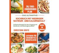 KOCHBUCH MIT NIEDRIGEM NATRIUM- UND KALIUMGEHALT: Einfache Rezepte für den Umgang mit Blutdruck und Nierengesundheit.