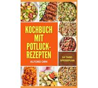 KOCHBUCH MIT POTLUCK-REZEPTEN: Klassische und moderne gesunde Eintopfrezepte, mit denen Sie Ihre Familie beeindrucken und Ihre Gäste begeistern können