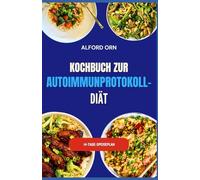 KOCHBUCH ZUR AUTOIMMUNPROTOKOLL-DIÄT: Köstliche entzündungshemmende Rezepte zur Unterstützung der Autoimmunheilung, Stärkung des Immunsystems und der Darmgesundheit