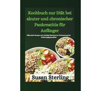 Kochbuch zur Diät bei akuter und chronischer Pankreatitis für Anfänger: Nährreiche Rezepte und wichtige Hinweise zur Verbesserung der Verdauungsgesundheit