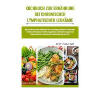 Kochbuch zur Ernährung bei chronischer lymphatischer Leukämie: Ein umfassender Leitfaden für neu diagnostizierte Patienten: Einfache Rezepte, ... Lebensstils zur wirksamen Behandlung von CLL.