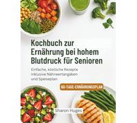 Kochbuch zur Ernährung bei hohem Blutdruck für Senioren: Einfache, köstliche Rezepte inklusive Nährwertangaben und Speiseplan