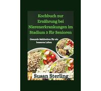 Kochbuch zur Ernährung bei Nierenerkrankungen im Stadium 3 für Senioren: Gesunde Mahlzeiten für ein besseres Leben