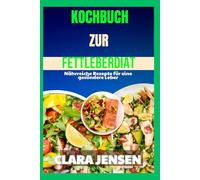 Kochbuch zur Fettleberdiät: Nährreiche Rezepte für eine gesündere Leber