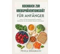 KOCHBUCH ZUR KREBSPRÄVENTIONSDIÄT FÜR ANFÄNGER: Essen, um das Immunsystem zu stärken: Mahlzeiten, die die zelluläre Abwehr unterstützen
