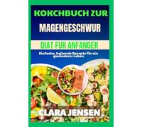 Kochbuch zur Magengeschwür-Diät für Anfänger: Einfache, heilende Rezepte für ein gesünderes Leben