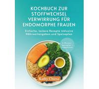 KOCHBUCH ZUR STOFFWECHSEL VERWIRRUNG FÜR ENDOMORPHE FRAUEN: Einfache, leckere Rezepte inklusive Nährwertangaben und Speiseplan