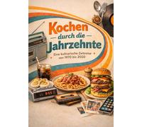 Kochen durch die Jahrzehnte - Eine kulinarische Reise mit beliebten Rezepten von 1970 bis 2020: Klassische Rezepte | Familiengerichte | traditionelle ... | beliebte Klassiker | Kochbuch Geschichte