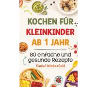 Kochen für Kleinkinder ab 1 Jahr - 80 einfache und gesunde Rezepte: Das praktische Kochbuch für Kleinkinder und entspannte Eltern - alltagstauglich, lecker und stressfrei
