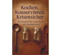 Kochen, Konservieren, Krisensicher: Der Ratgeber für Vorratshaltung und Notfallplanung