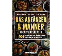 Kochen leicht gemacht - Das Männer & Anfänger Kochbuch: 105 Seiten voller inspiration und einfache Rezepte