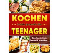 Kochen leicht gemacht für Teenager: Schnelle und einfache Rezepte für junge Köche