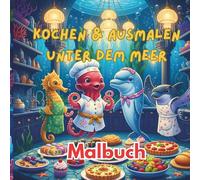 Kochen & Malen unter dem Meer: Eine fantasievolle Unterwasserreise mit 36 einzigartigen und bezaubernden Ausmalbildern