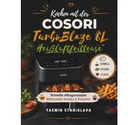 Kochen mit der COSORI TurboBlaze 6L Heißluftfritteuse: Schnelle Alltagsrezepte Mahlzeiten Snacks & Desserts