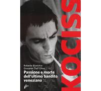 Kociss. Passione e morte dell'ultimo bandito veneziano - Dell'Olivo Giovan...