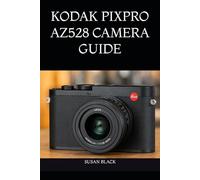 KODAK PIXPRO AZ528 CAMERA GUIDE: A Clear and Comprehensive Handbook for Mastering Features, Capturing Stunning Photos, and Recording HD Videos