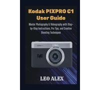 Kodak PIXPRO C1 User Guide: Master Photography & Videography with Step-by-Step Instructions, Pro Tips, and Creative Shooting Techniques