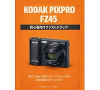 KODAK PIXPRO FZ45 初心者向けファストトラック: 旅行、Vlog、日常のスナップショットのための究極のポケットガイド