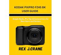 KODAK PIXPRO FZ45 BK USER GUIDE: Simple Hacks, Pro Tips & Camera Care for New Users and Seniors