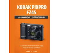 KODAK PIXPRO FZ45 CORSA VELOCE PER PRINCIPIANTI: La guida tascabile definitiva per viaggi, vlog e istantanee quotidiane