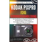 Kodak Pixpro FZ45 Gebruikershandleiding: Een Handleiding voor Beginners: Beheers de 4x Optische Zoom, Full HD-video en Eenvoudige Instellingen voor Verbluffende Alledaagse en Reisfotografie