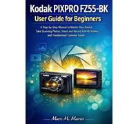 Kodak PIXPRO FZ55-BK User Guide for Beginners: A Step-by-Step Manual to Master Your Device, Take Stunning Photos, Shoot and Record Full HD Videos, and Troubleshoot Common Issues