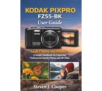 KODAK PIXPRO FZ55-BK User Guide: Small Camera, Big Results: A Simple Handbook for Capturing Professional-Quality Photos and HD Video