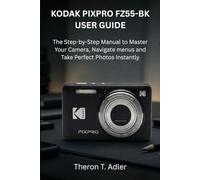 KODAK PIXPRO FZ55-BK USER GUIDE: The Step-by Step Manual to Master Your Camera, Navigate Menus and Take Perfect Photos Instantly