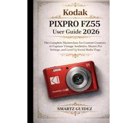 Kodak PIXPRO FZ55 User Guide 2026: The Complete Masterclass for Content Creators to Capture Vintage Aesthetics, Master Pro Settings, and Level Up Social Media Vlogs.