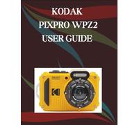 Kodak Pixpro WPZ2 User Guide: A Step-by-Step Manual for Beginners and Seniors Covering Essential Camera Features, Creative Techniques, Tips, Tricks and Effortless Videography Skills