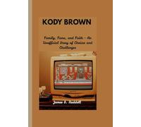 KODY BROWN: Family, Fame, and Faith - An Unofficial Story of Choices and Challenges