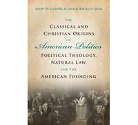 The Classical and Christian Origins of American Politics: Political Theology, Natural Law, and the American Founding