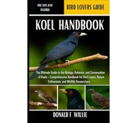 KOEL HANDBOOK: The Ultimate Guide to the Biology, Behavior, and Conservation of Koels - Comprehensive Handbook for Bird Lovers, Nature Enthusiasts, and Wildlife Researchers.