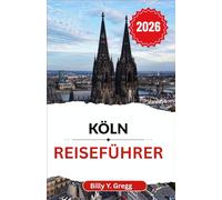 Köln Reiseführer 2026: Entdecken Sie die reiche Geschichte, Kultur und den einzigartigen Charme einer Stadt wie keine andere