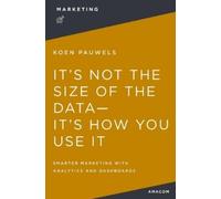 Koen Pauwels It's Not the Size of the Data It's How You Use It (Tascabile)