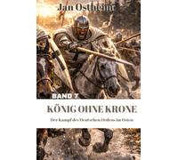 KÖNIG OHNE KRONE: Der Kampf des Deutschen Ordens in Preußen