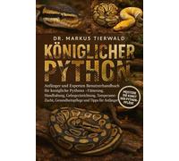 KÖNIGLICHER PYTHON: Anfänger und Experten Benutzerhandbuch für königliche Pythons - Fütterung, Handhabung, Gehegeeinrichtung, Temperament, Zucht, Gesundheitspflege und Tipps für Anfänger