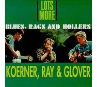Koerner/Ray/Glover - Lots More Blues Rags & Hollers