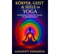 Körper, Geist & Seele im Yoga: Das Kompendium der Feinstofflichen Körper