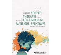 Körpertherapie für Kinder im Autismus-Spektrum: Entspannung und Resilienz fördern - Ein Praxisbuch für Eltern und Therapeuten