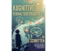 Kognitive Verhaltenstherapie: Wie du in nur 6 Schritten Angst, Depressionen & Gedankenspiralen stoppst, innere Ruhe & Kraft aufbaust & dein Leben autonom & selbstbewusst gestaltest